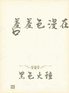 羞羞色漫在线入口