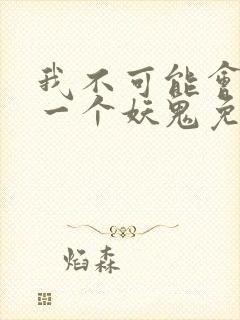 我不可能会怜惜一个妖鬼免费