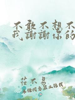 不敢不想不应该我谢谢你的爱