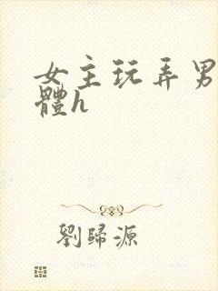 女主玩弄男主身体h