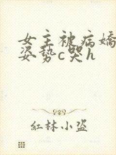 女主被病娇各种姿势c哭h