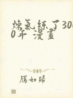 炼气练了3000年 漫画