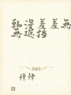 韩漫羞羞无删减无遮挡