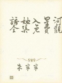 诱她入星河短剧全集免费观看