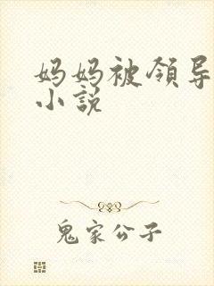 妈妈被领导玩弄小说