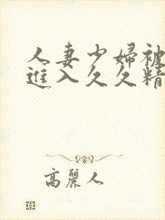 人妻少妇被猛烈进入久久精品