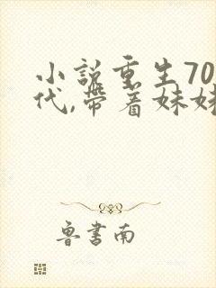 小说重生70年代,带着妹妹下乡杨白衣