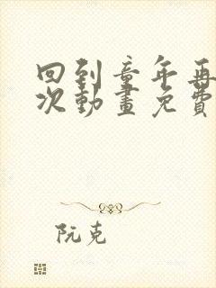 回到童年再来一次动画免费播放全集