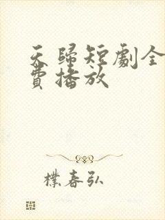 天归短剧全集免费播放