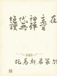 绝代神主在线阅读无弹窗