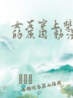 女友穿上双截式的原因 动漫免费观看