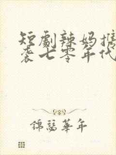 短剧辣妈携崽逆袭七零年代免费观看