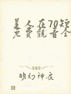 美人在70短剧免费观看全集剧情简介