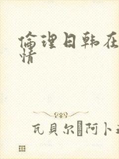 伦理日韩在线激情