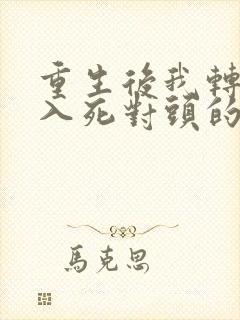 重生后我转身投入死对头的怀抱