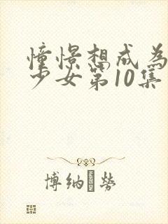 憧憬想成为魔法少女第10集