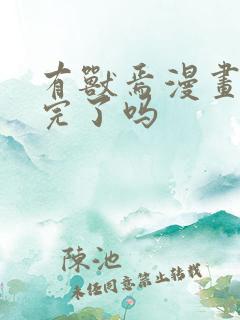 有兽焉漫画更新完了吗