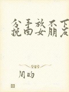 分手放不下怎么挽回女朋友