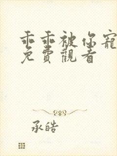 乖乖被你宠玄爷免费观看