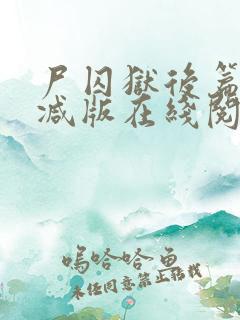 尸囚狱后篇无删减版在线阅读