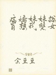 病娇妹妹总是想肖想我双女主小说