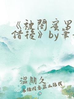 《被闺蜜男友认错后》by笔趣阁
