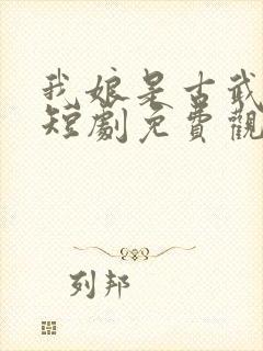 我娘是古武高手短剧免费观看