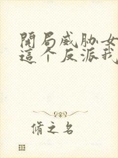 开局威胁女主,这个反派我当定了未删减