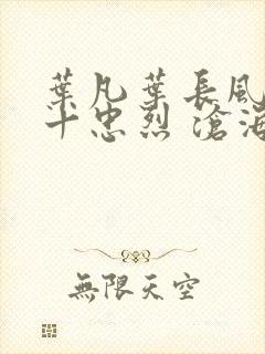 叶凡叶长风一门十忠烈 沧海残阳