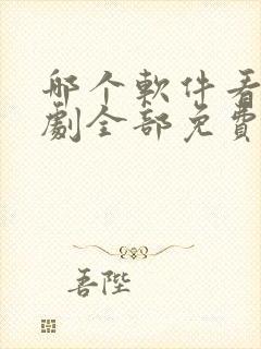 哪个软件看电视剧全部免费的