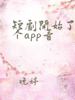 短剧开始了在哪个app看