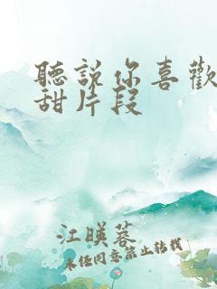 听说你喜欢我高甜片段