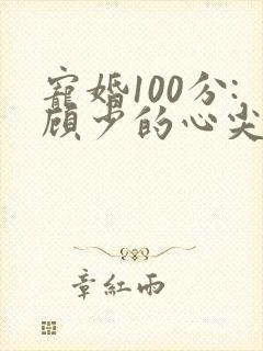 宠婚100分:顾少的心尖宠妻