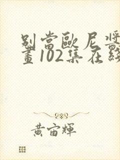 别当欧尼酱了漫画102集在线看