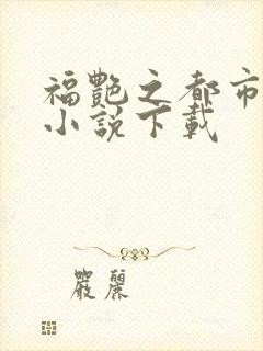 福艳之都市后宫小说下载