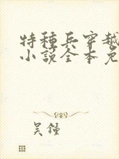 特种兵穿越抗日小说全本免费阅读