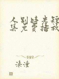 人别时光短剧全集免费播放