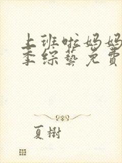 上班啦妈妈第一季综艺免费观看