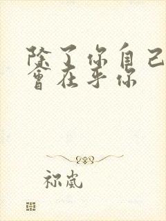 除了你自己没人会在乎你