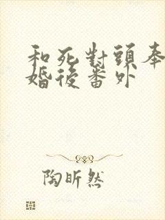 和死对头奉子成婚后番外