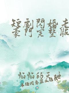 短剧闪婚老公是豪门完整版