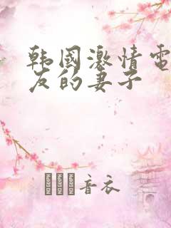 韩国激情电影朋友的妻子