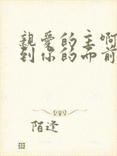 亲爱的主啊我来到你的面前跪在你的脚下