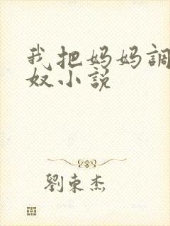 我把妈妈调教成奴小说