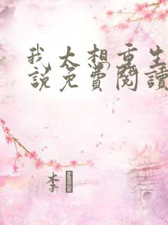 我太想重生了小说免费阅读无弹窗