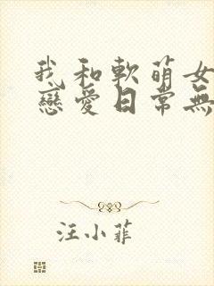 我和软萌女友的恋爱日常无弹窗