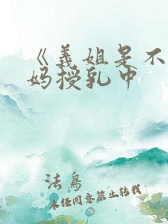 《义姐是不良妈妈授乳中