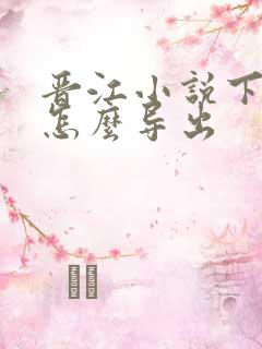 晋江小说下载后怎么导出