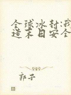 全球冰封:我打造末日安全所小说在线