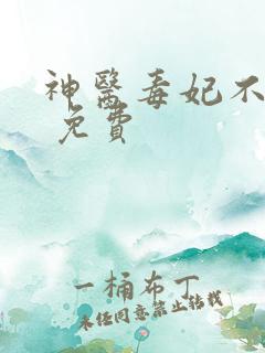 神医毒妃不好惹 免费